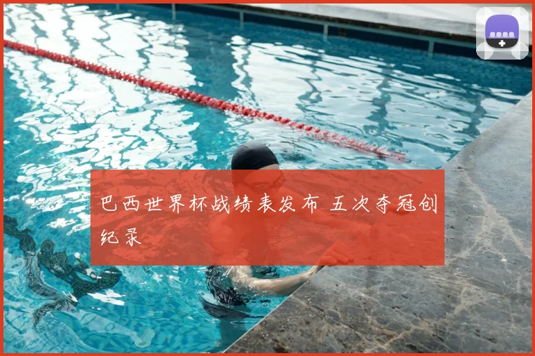 巴西世界杯战绩表发布 五次夺冠创纪录
