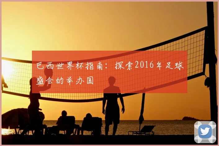 巴西世界杯指南：探索2016年足球盛会的举办国