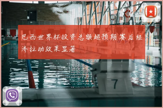 巴西世界杯投资总额超预期 赛后经济拉动效果显著