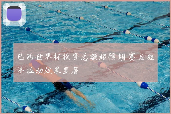 巴西世界杯投资总额超预期 赛后经济拉动效果显著