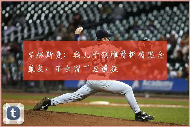 克林斯曼：我儿子颈椎骨折将完全康复，不会留下后遗症